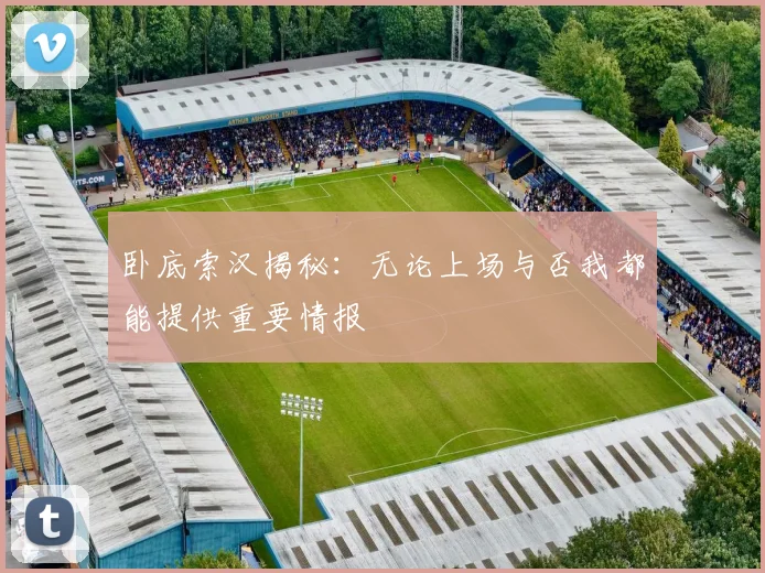 卧底索汉揭秘：无论上场与否我都能提供重要情报