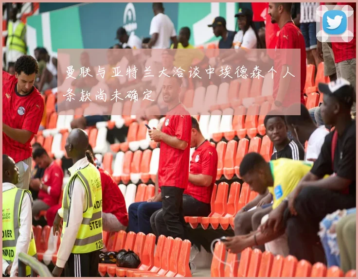曼联与亚特兰大洽谈中埃德森个人条款尚未确定