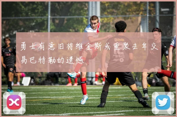 勇士有意旧将维金斯或重聚去年交易巴特勒的遗憾